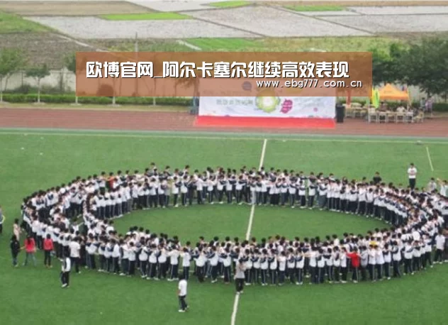欧博官网_阿尔卡塞尔继续高效表现(图1) 欧博官网