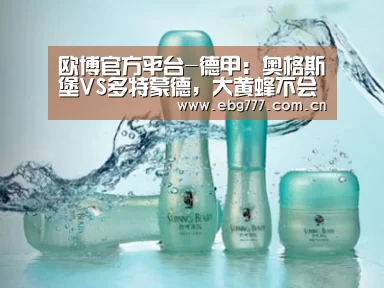 欧博官方平台-德甲:奥格斯堡VS多特蒙德,大黄蜂不会放弃冠军宝座(图1) 欧博官网