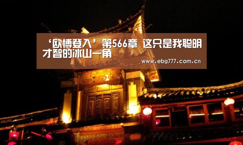 ‘欧博登入’第566章 这只是我聪明才智的冰山一角(图2) 欧博登入